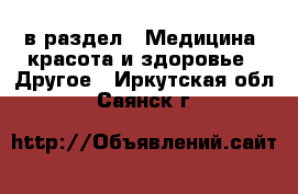  в раздел : Медицина, красота и здоровье » Другое . Иркутская обл.,Саянск г.